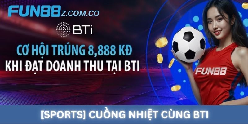 Giới thiệu chương trình cuồng nhiệt cùng BTI